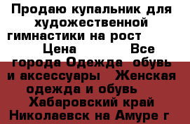 Продаю купальник для художественной гимнастики на рост 150-155 › Цена ­ 7 000 - Все города Одежда, обувь и аксессуары » Женская одежда и обувь   . Хабаровский край,Николаевск-на-Амуре г.